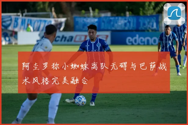 阿圭罗称小蜘蛛离队无碍与巴萨战术风格完美融合