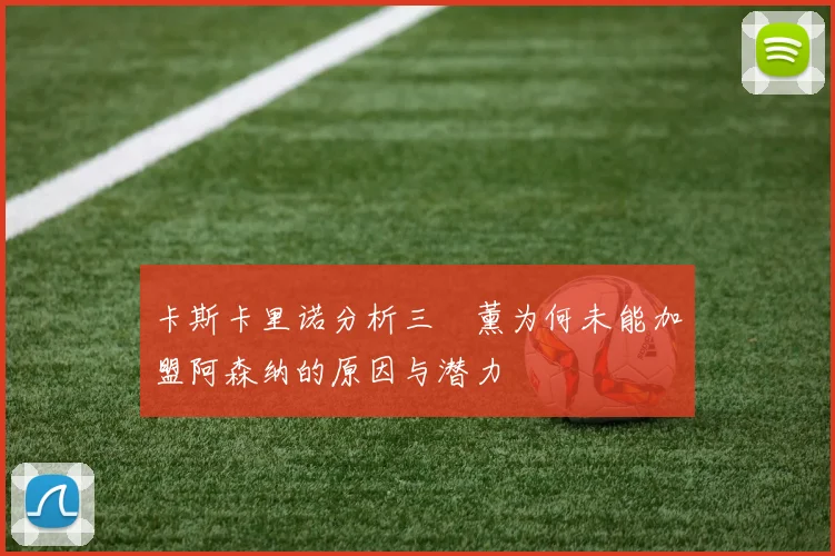 卡斯卡里诺分析三笘薰为何未能加盟阿森纳的原因与潜力