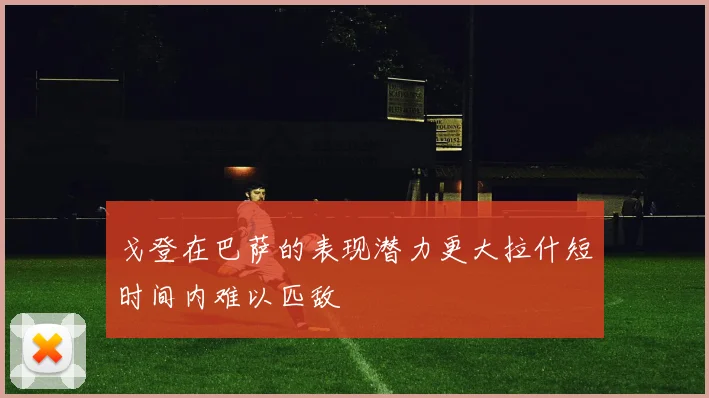 戈登在巴萨的表现潜力更大拉什短时间内难以匹敌