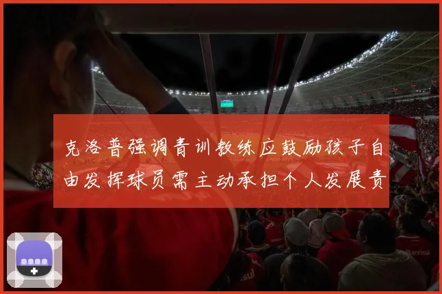 克洛普强调青训教练应鼓励孩子自由发挥球员需主动承担个人发展责任